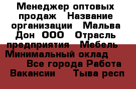 Менеджер оптовых продаж › Название организации ­ Мальва-Дон, ООО › Отрасль предприятия ­ Мебель › Минимальный оклад ­ 50 000 - Все города Работа » Вакансии   . Тыва респ.